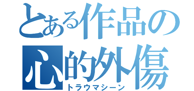 とある作品の心的外傷（トラウマシーン）