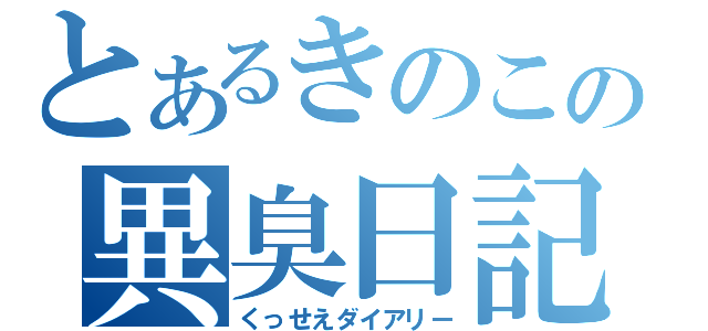 とあるきのこの異臭日記（くっせえダイアリー）