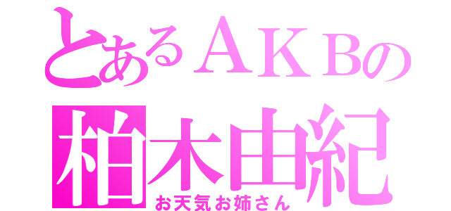 とあるＡＫＢの柏木由紀（お天気お姉さん）