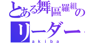 とある舞區羅組のリーダー（ａｋｉｂａ）