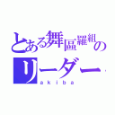 とある舞區羅組のリーダー（ａｋｉｂａ）