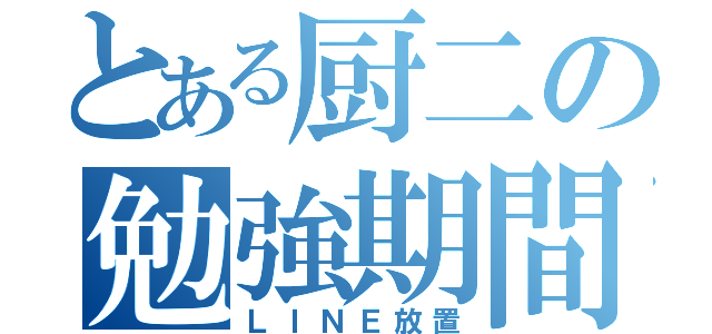 とある厨二の勉強期間（ＬＩＮＥ放置）