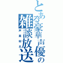 とある豪華声優声真似主達の雑談放送（声真似主）