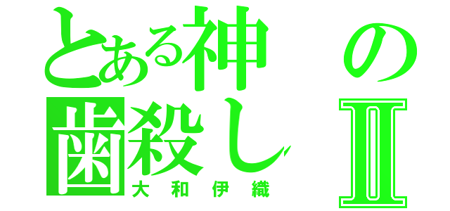 とある神の歯殺しⅡ（大和伊織）