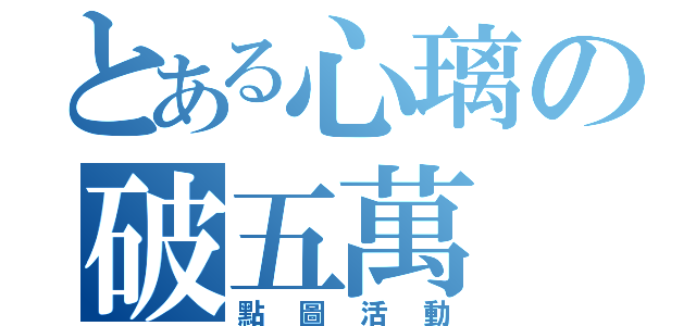 とある心璃の破五萬（點圖活動）