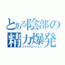 とある陰部の精力爆発（エクスプロージョン）