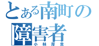 とある南町の障害者（小林厚貴）