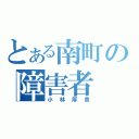 とある南町の障害者（小林厚貴）