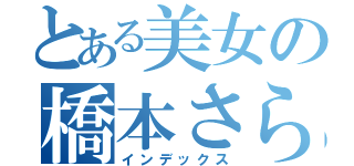 とある美女の橋本さら（インデックス）