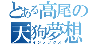 とある高尾の天狗夢想（インデックス）