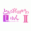 とある宮田俊哉のしゅんⅡ（良かったら３点してってね）