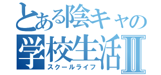 とある陰キャの学校生活Ⅱ（スクールライフ）