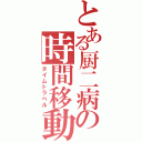 とある厨二病の時間移動（タイムトラベル）