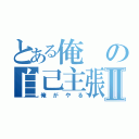 とある俺の自己主張Ⅱ（俺がやる）