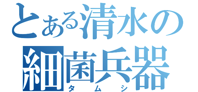 とある清水の細菌兵器（タムシ）