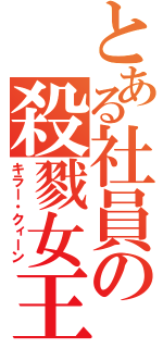 とある社員の殺戮女王（キラー・クィーン）