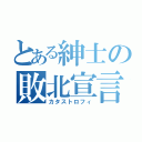 とある紳士の敗北宣言（カタストロフィ）