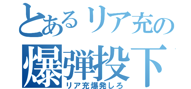 とあるリア充の爆弾投下（リア充爆発しろ）