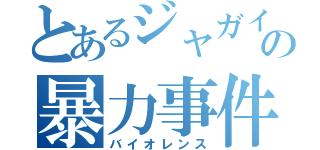 とあるジャガイモの暴力事件（バイオレンス）