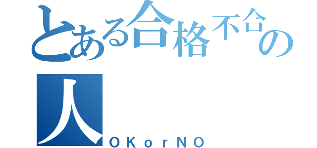 とある合格不合格の人（ＯＫｏｒＮＯ）