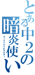 とある中２の暗炎使い（ダークフレイムマスター）