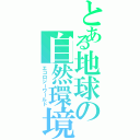 とある地球の自然環境（エコロジーワールド）