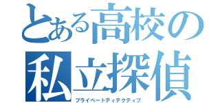 とある高校の私立探偵（プライベートディテクティブ）