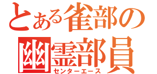 とある雀部の幽霊部員（センターエース）