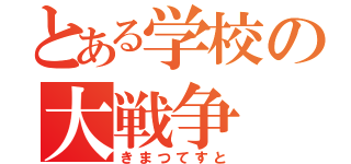 とある学校の大戦争（きまつてすと）