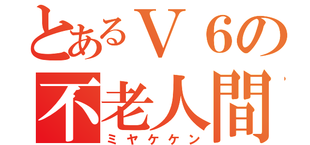 とあるＶ６の不老人間（ミヤケケン）