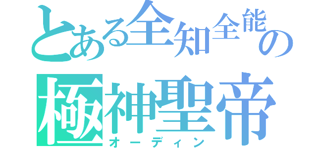 とある全知全能の極神聖帝（オーディン）