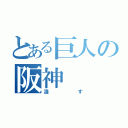 とある巨人の阪神（潰す）