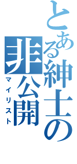 とある紳士の非公開（マイリスト）