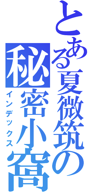 とある夏微筑の秘密小窩（インデックス）
