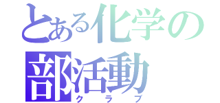 とある化学の部活動（クラブ）