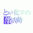 とある化学の部活動（クラブ）