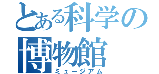 とある科学の博物館（ミュージアム）