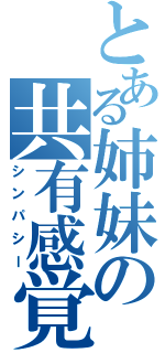 とある姉妹の共有感覚（シンパシー）