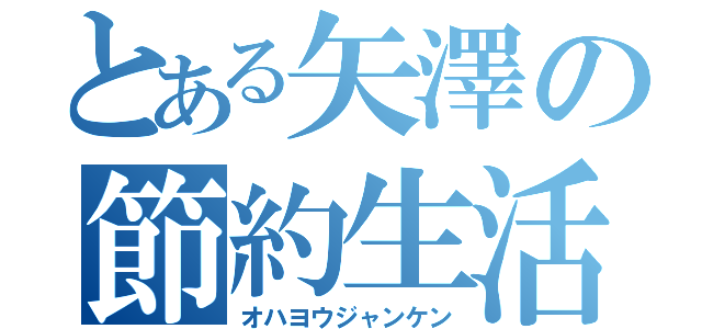 とある矢澤の節約生活（オハヨウジャンケン）