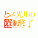 とある光井の強制終了（シャット・ダウン）