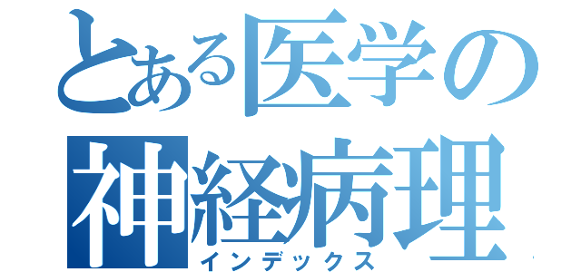 とある医学の神経病理（インデックス）