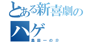 とある新喜劇のハゲ（島田一の介）