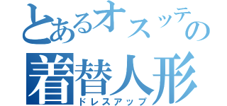 とあるオスッテの着替人形（ドレスアップ）