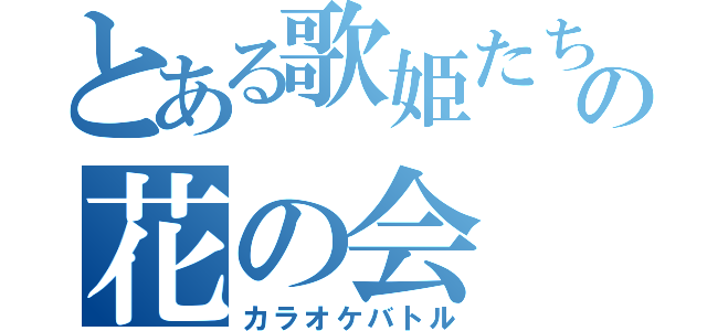 とある歌姫たちの花の会（カラオケバトル）