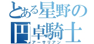 とある星野の円卓騎士団（アーサリアン）