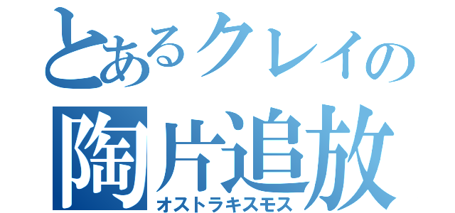 とあるクレイの陶片追放（オストラキスモス）