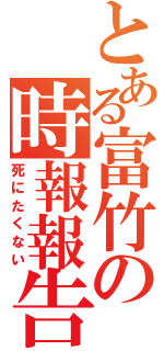 とある富竹の時報報告（死にたくない）