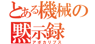 とある機械の黙示録（アポカリプス）