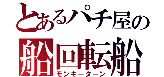 とあるパチ屋の船回転船（モンキーターン）