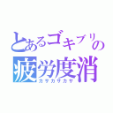 とあるゴキブリの疲労度消化（カサカサカサ）